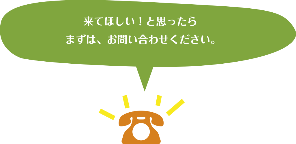 来てほしい！と思ったらまずは、お問い合わせください。